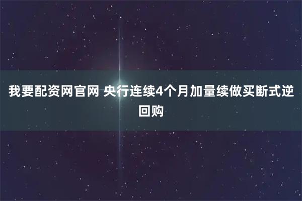 我要配资网官网 央行连续4个月加量续做买断式逆回购