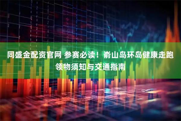 同盛金配资官网 参赛必读！嵛山岛环岛健康走跑领物须知与交通指南