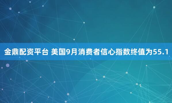 金鼎配资平台 美国9月消费者信心指数终值为55.1