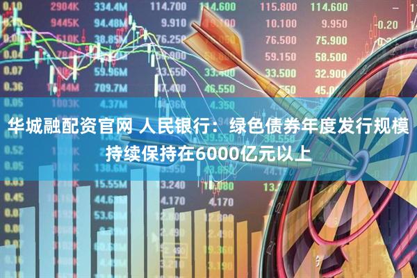 华城融配资官网 人民银行：绿色债券年度发行规模持续保持在6000亿元以上
