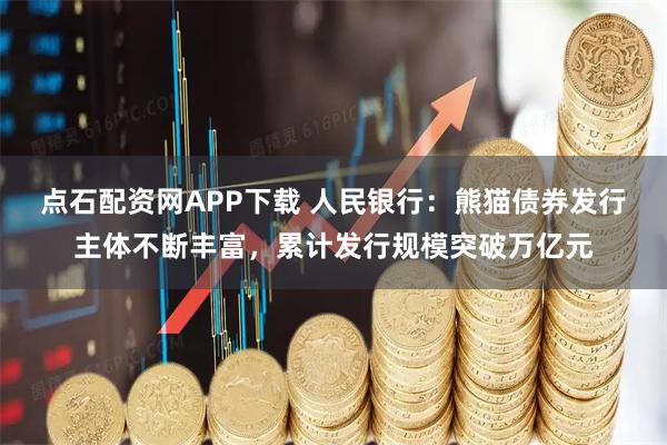点石配资网APP下载 人民银行：熊猫债券发行主体不断丰富，累计发行规模突破万亿元