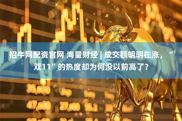 招牛网配资官网 海量财经 | 成交额明明在涨，“双11”的热度却为何没以前高了？