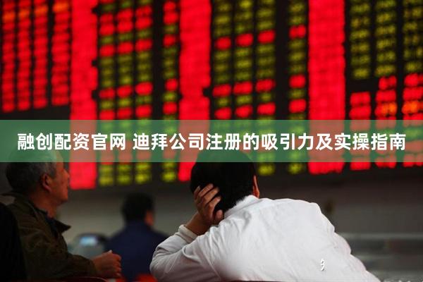 融创配资官网 迪拜公司注册的吸引力及实操指南
