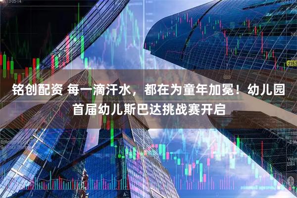 铭创配资 每一滴汗水，都在为童年加冕！幼儿园首届幼儿斯巴达挑战赛开启