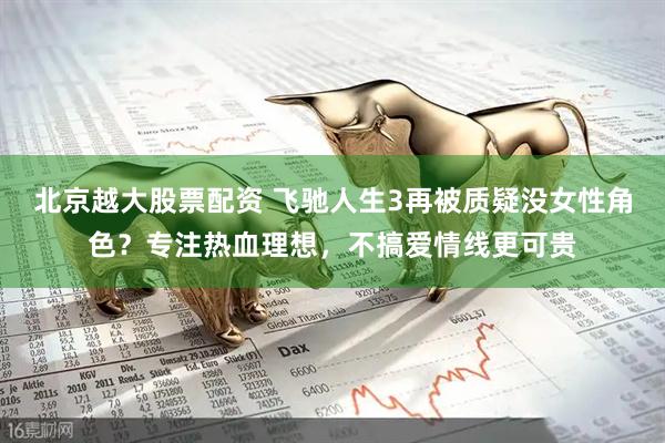 北京越大股票配资 飞驰人生3再被质疑没女性角色？专注热血理想，不搞爱情线更可贵