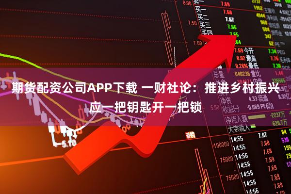 期货配资公司APP下载 一财社论：推进乡村振兴应一把钥匙开一把锁
